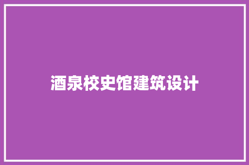 酒泉校史馆建筑设计 住宅建筑设计