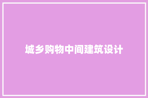 城乡购物中间建筑设计 生态建筑设计