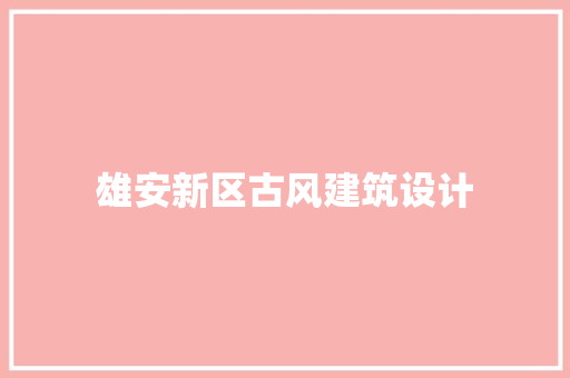 雄安新区古风建筑设计 施工技术