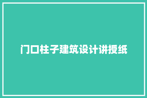 门口柱子建筑设计讲授纸 新型材料