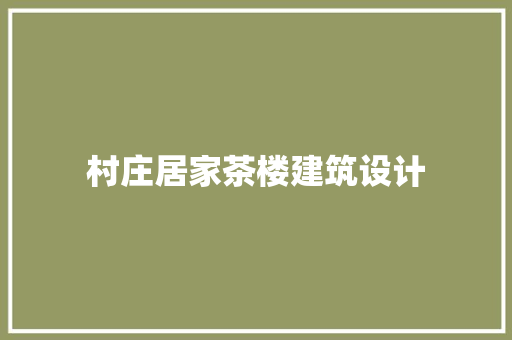 村庄居家茶楼建筑设计 新型材料