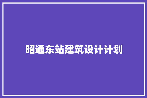 昭通东站建筑设计计划 生态建筑设计
