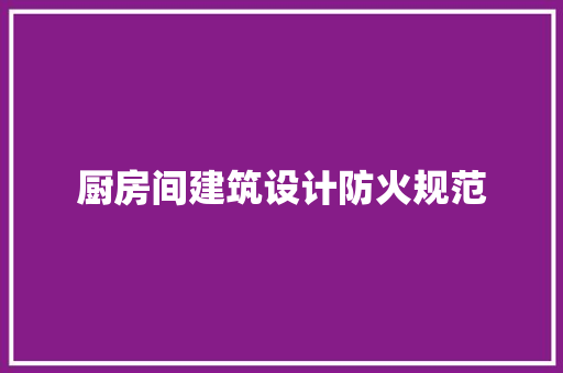 厨房间建筑设计防火规范 工艺流程