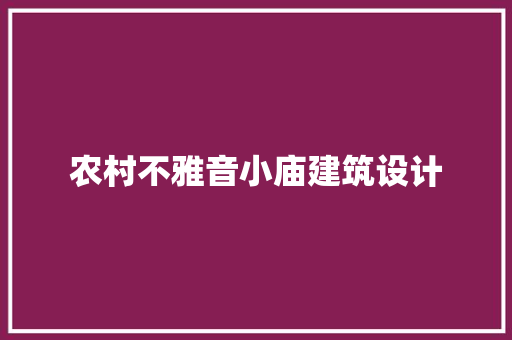 农村不雅音小庙建筑设计 施工工艺