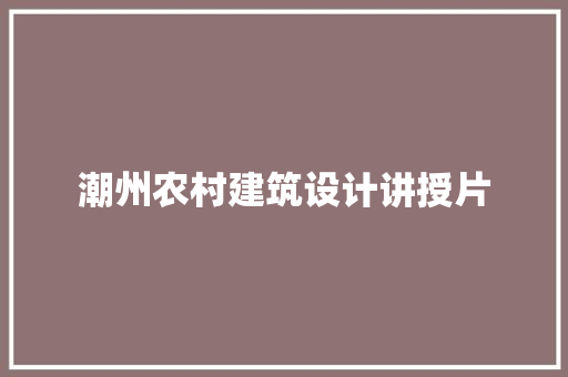 潮州农村建筑设计讲授片 知识问答