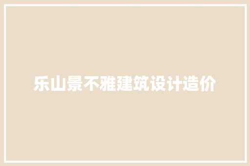 乐山景不雅建筑设计造价 生态建筑设计