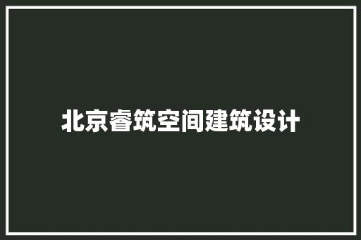 北京睿筑空间建筑设计 知识问答