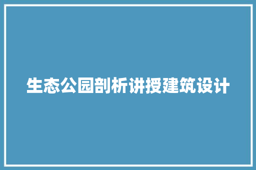 生态公园剖析讲授建筑设计 知识问答