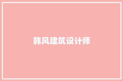 韩风建筑设计师 施工技术