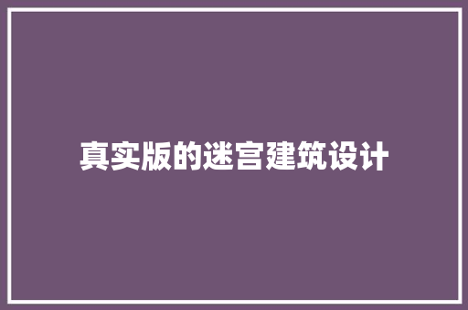 真实版的迷宫建筑设计 施工技术