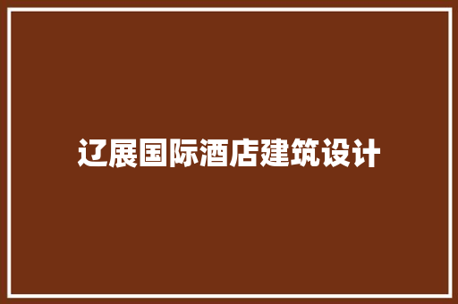 辽展国际酒店建筑设计 常用建材
