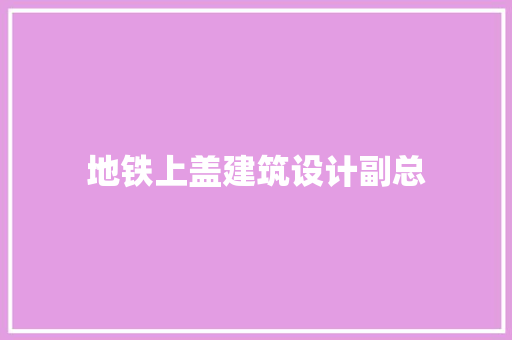 地铁上盖建筑设计副总 材料设备