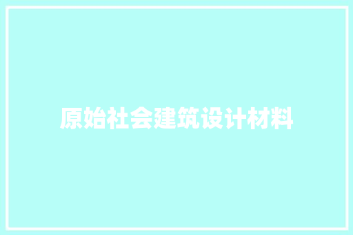 原始社会建筑设计材料 设计原则
