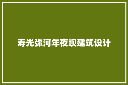 寿光弥河年夜坝建筑设计 知识问答