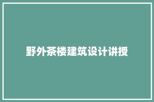 野外茶楼建筑设计讲授