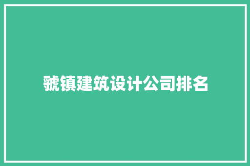 虢镇建筑设计公司排名 公共建筑设计