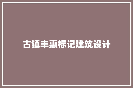 古镇丰惠标记建筑设计 生态建筑设计