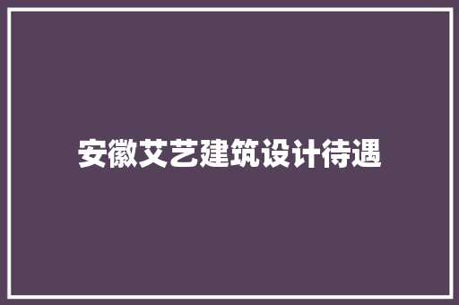 安徽艾艺建筑设计待遇 材料设备