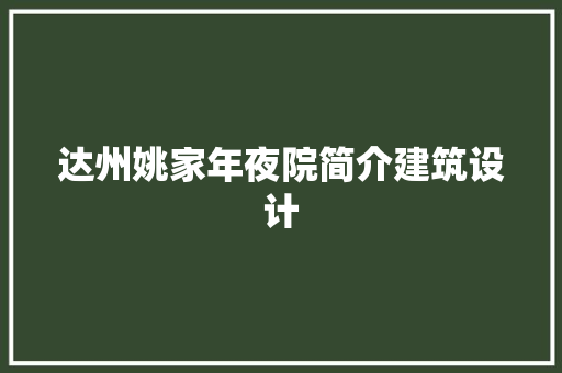 达州姚家年夜院简介建筑设计 施工工艺
