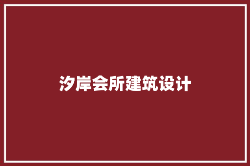 汐岸会所建筑设计 常见问题