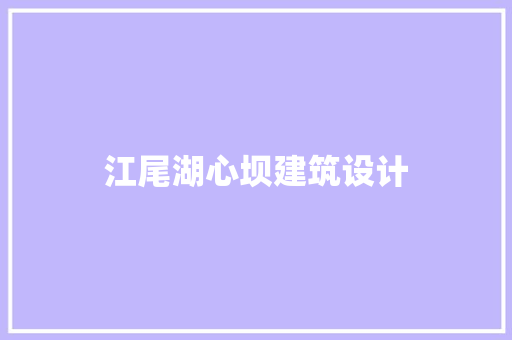 江尾湖心坝建筑设计 知识问答