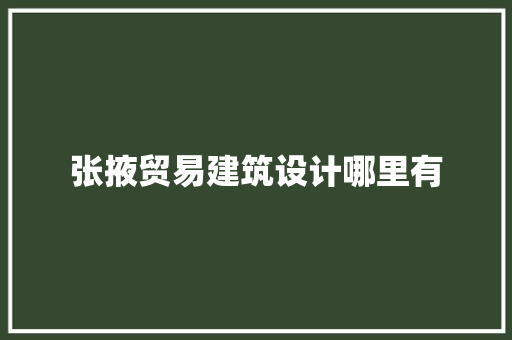 张掖贸易建筑设计哪里有 工艺流程