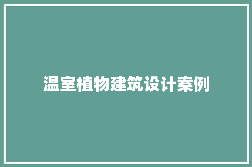 温室植物建筑设计案例 建筑法规