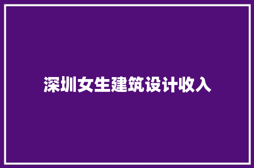深圳女生建筑设计收入 公共建筑设计