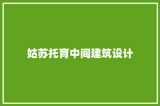 姑苏托育中间建筑设计 住宅建筑设计