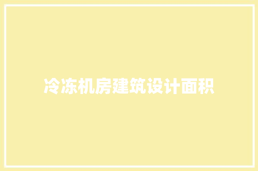 冷冻机房建筑设计面积 施工管理