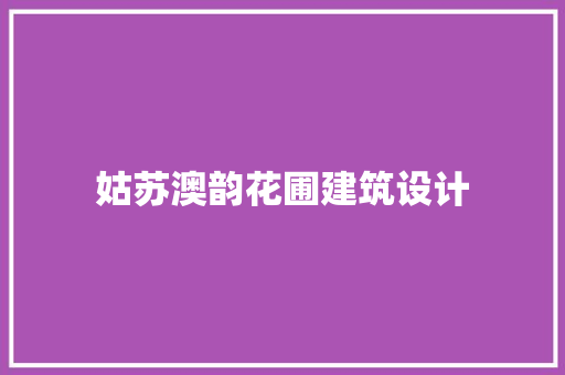 姑苏澳韵花圃建筑设计 建筑设计