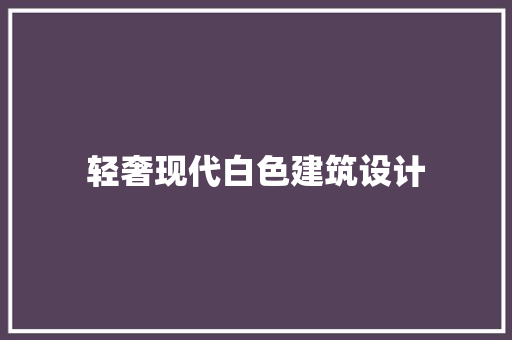 轻奢现代白色建筑设计