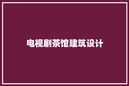 电视剧茶馆建筑设计 生态建筑设计