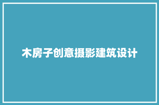 木房子创意摄影建筑设计 设计原则