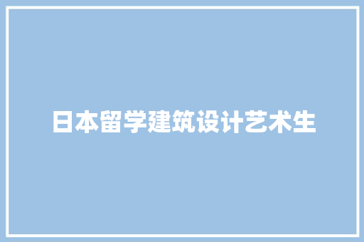 日本留学建筑设计艺术生 常见问题