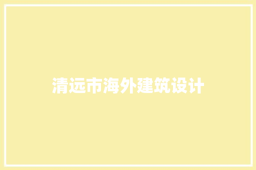 清远市海外建筑设计 生态建筑设计