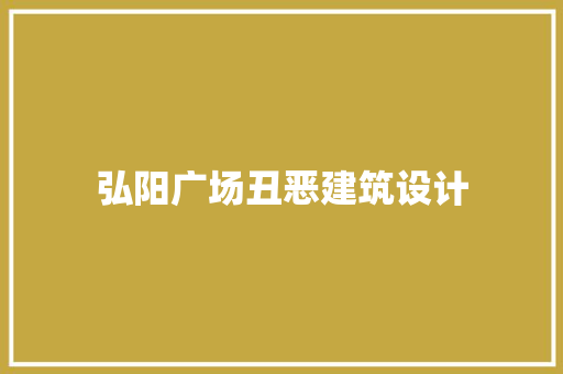弘阳广场丑恶建筑设计 常见问题