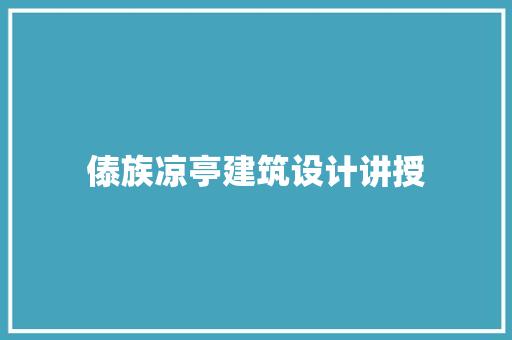 傣族凉亭建筑设计讲授 施工工艺