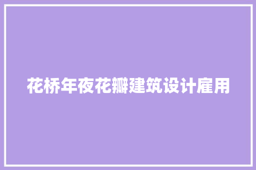 花桥年夜花瓣建筑设计雇用 知识问答