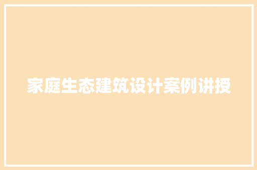 家庭生态建筑设计案例讲授 住宅建筑设计