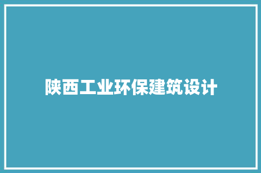 陕西工业环保建筑设计 设计原则