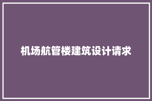 机场航管楼建筑设计请求 施工技术