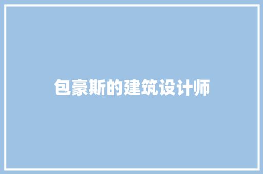包豪斯的建筑设计师 施工工艺