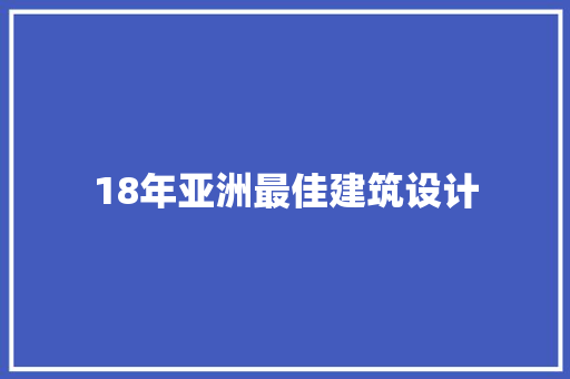 18年亚洲最佳建筑设计 材料设备