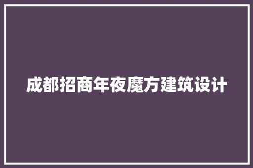 成都招商年夜魔方建筑设计 常见问题