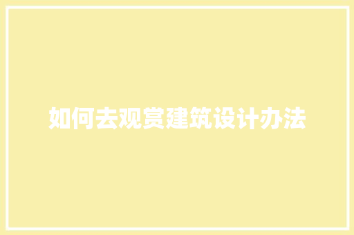 如何去观赏建筑设计办法 施工管理