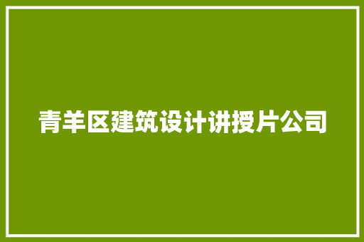青羊区建筑设计讲授片公司 材料设备