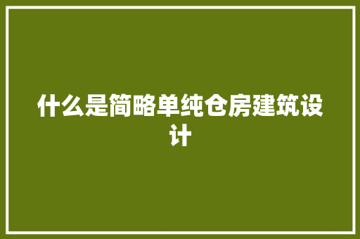 什么是简略单纯仓房建筑设计 知识问答