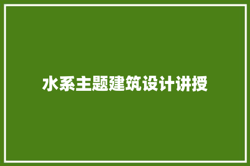 水系主题建筑设计讲授 施工管理