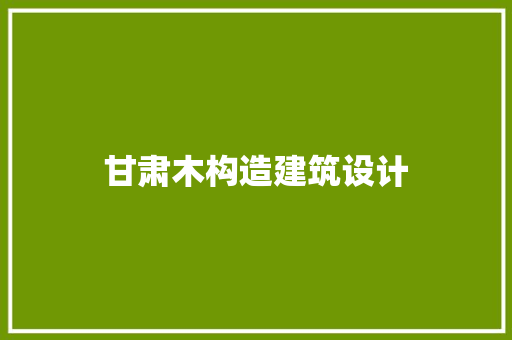 甘肃木构造建筑设计 施工技术